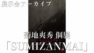 古典から生きる姿勢を学び。自己の開放をすべく破壊と創造を繰り返し、辿り着いた新境地【菊地爽秀個展「SUMIZANMAI」】展示アーカイブ ＠美の起原