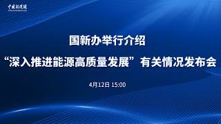 国新办举行介绍“深入推进能源高质量发展”有关情况发布会