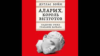 Дуглас Бойн – Аларих, король вестготов: Падение Рима глазами варвара. [Аудиокнига]