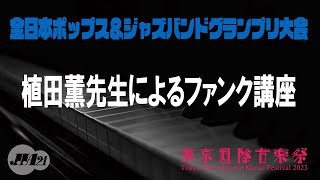 【東京国際音楽祭2023】5月4日　全日本ポップス＆ジャズバンドグランプリ大会　植田薫先生によるファンク講座