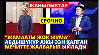 “ЖАМААТЫ ЖОК ЖУМА” АБДЫШҮКҮР АЖЫ ЭЭН КАЛГАН МЕЧИТТЕ ЖАЛБАРЫП ЫЙЛАДЫ