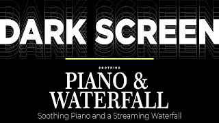 Soothing Piano & Waterfall, Streaming Water, Relax DARK SCREEN - Sleep, Relax, Study - Black screen