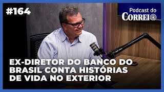 #164 - EX-DIRETOR DO BANCO DO BRASIL FALA SOBRE TRABALHO NA ÁREA INTERNACIONAL | PODCAST DO CORREIO