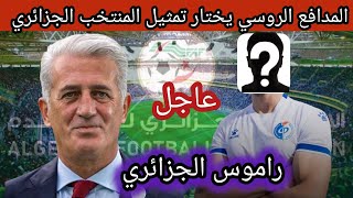 عاجل المدافع الروسي يختار تمثيل المنتخب الوطني الجزائري و يطعن الجماهير الروسية. جديد المنتخب