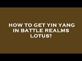 How to get yin yang in battle realms lotus?