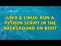 Unix & Linux: Run a Python script in the background on boot (2 Solutions!!)