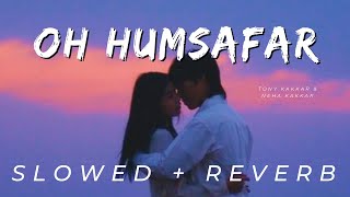 Oh Humsafar [Slowed+Reverb] |Tony Kakkar & Neha Kakkar || #lofi #slowreverbsongs
