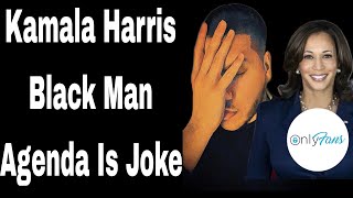 Why Kamal Harris Black Man Agenda Is A Joke