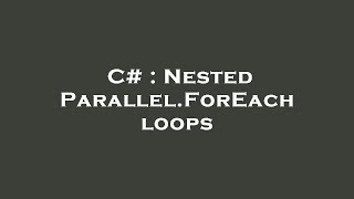 C# : Nested Parallel.ForEach loops