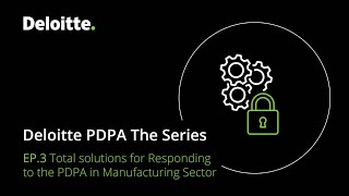 Deloitte PDPA The Series: Ep. 3 Total solutions for Responding to the PDPA in Manufacturing Sector