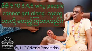 SB 5.10.3,4,5 why people cannot get along. လူတွေ ဘာလို့ မတည့်ကြတာလည်း?