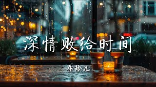 ♪深情败给时间 - 乔玲儿『为何深情败给了时间，从前的幸福如烟消散，烈酒饮不尽刻骨的思念，每一杯喝下都是柔肠寸断』