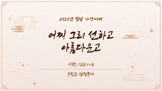 [2022년 설 가정예배] 어찌 그리 선하고 아름다운고 / 유진소 담임목사