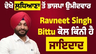 ਦੇਖੋ ਲੁਧਿਆਣਾ ਤੋਂ ਭਾਜਪਾ ਉਮੀਦਵਾਰ Ravneet Singh Bittu ਕੋਲ ਕਿੰਨੀ ਹੈ ਜਾਇਦਾਦ