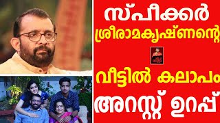 സ്പീക്കര്‍ ശ്രീരാമകൃഷ്ണന്റെ വീട്ടില്‍ കലാപം, അറസ്റ്റ് ഉറപ്പ്..!!./sreeramakrishnan