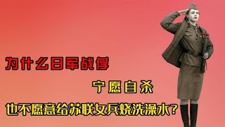 为什么日军战俘，宁愿自杀，也不愿意给苏联女兵烧洗澡水？