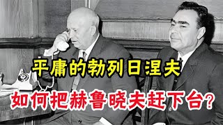 苏联“宫廷政变”：平庸的勃列日涅夫，如何把赫鲁晓夫赶下台？