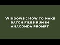 Windows : How to make batch files run in anaconda prompt