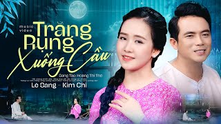 TRĂNG RỤNG XUỐNG CẦU - KIM CHI, LÊ SANG | MV OFFICIAL