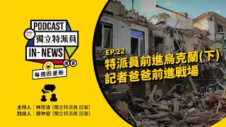 獨立特派員Podcast｜特派員聊天室｜EP. 22 特派員前進烏克蘭(下) 記者爸爸前進戰場｜公視 20231130