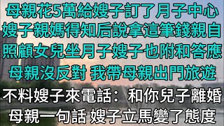 母親花5萬給嫂子訂了月子中心，嫂子親媽得知后說拿這筆錢親自照顧女兒坐月子，嫂子也附和答應，母親沒反對 ，我帶母親出門旅遊，不料嫂子來電話：和你兒子離婚，母親一句話 ，嫂子立馬變了態度#人生感悟#婆媳