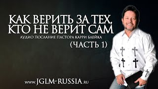 КАК ВЕРИТЬ ЗА ТЕХ, КТО НЕ ВЕРИТ САМ (часть 1) | КАРРИ БЛЕЙК