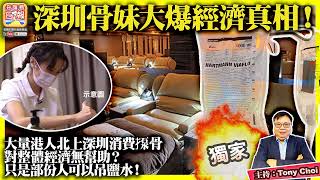 7.25 獨家【深圳骨妹大爆經濟真相！】大量港人北上深圳消費揼骨對整體經濟無幫助？只是部份人可以吊鹽水！@主持：Tony Choi