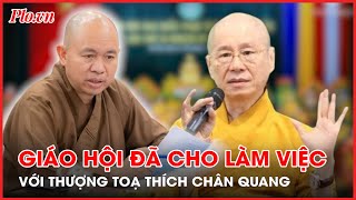 Giáo hội Phật giáo đã cho làm việc với Thượng tọa Thích Chân Quang - PLO