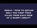 Array : How to obtain only the first True value from each row of a numpy array?