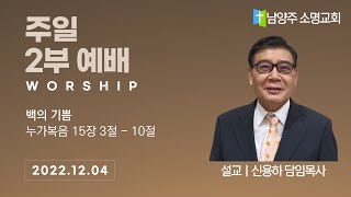 [남양주 소명교회] 2022년 12월 04일 주일 2부 예배 | 백의 기쁨 | 누가복음 15장 3절 - 10절 | 신용하 담임목사