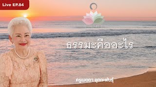 LIVE EP. 84 ธรรมะคืออะไร #ครูเมตตา_อุทกะพันธุ์