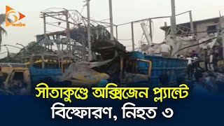 সীতাকুণ্ডে অক্সিজেন প্ল্যান্টে বি*স্ফো*রণ, নি*হত ৫ | Sitakund | Nagorik TV