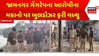 Jamnagar Crime News | જામનગર ગેંગરેપના આરોપીના મકાનો પર બુલડોઝર ફરી વળ્યુ | Gujarat | News 18