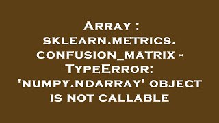 Array : sklearn.metrics.confusion_matrix - TypeError: 'numpy.ndarray' object is not callable