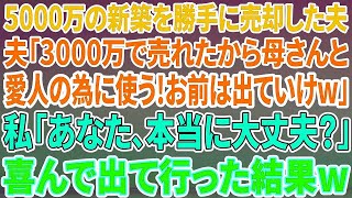 【スカッとする話】5000万の新築を勝手に売却した夫「3000万円で売れたｗ母さんと愛人のために使うｗ」私「本当に大丈夫？」→だってこの家は