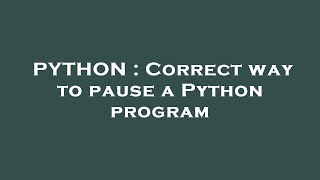 PYTHON : Correct way to pause a Python program