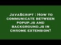JavaScript : How to communicate between popup.js and background.js in chrome extension?