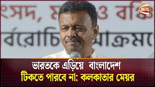 ভারতকে এড়িয়ে  বাংলাদেশ টিকতে পারবে না: কলকাতার মেয়র | India | Kolkata | Bangladesh | Channel 24