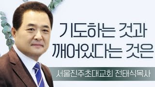 전태식목사_서울진주초대교회 | 기도하는 것과 깨어있다는 것은 (1) (눅21:32-36) | 생명의 말씀