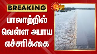 BREAKING | பாலாற்றில் வெள்ள அபாய எச்சரிக்கை | Flood warning in Palar River | SunNews