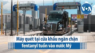 Máy quét tại cửa khẩu ngăn chặn fentanyl tuồn vào nước Mỹ | VOA Tiếng Việt