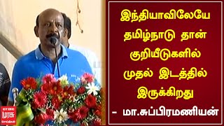 இந்தியாவிலேயே தமிழ்நாடு தான் குறியீடுகளில் முதல் இடத்தில் இருக்கிறது -  மா.சுப்பிரமணியன்