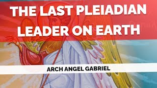 The Last Pleiadian Leader on Earth, Arch Angel Gabriel