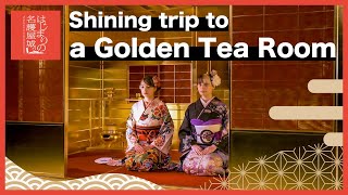 Shining trip to a Golden Tea Room／「黄金の茶室」へのきらめく旅