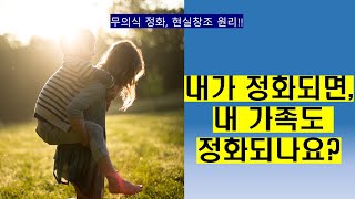 내가 정화되면, 내 가족도 정화가 될까요? 받고 싶은 대로 남을 대하여 내가 원하는 현실을 창조하는 원리!!!