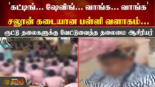 ’கட்டிங்... ஷேவிங்... வாங்க... வாங்க’ Saloon கடையான பள்ளி வளாகம்... | Tiruvallur | Government School