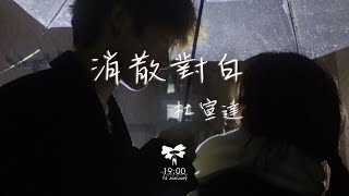 杜宣達 - 消散對白「可你眼中深情的對白 如煙花短暫 新鮮感終歸不是愛」【動態歌詞】♪