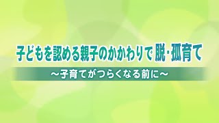 子どもを認める親子のかかわりで脱・孤育て～子育てがつらくなる前に～