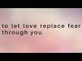 to let love replace fear through you