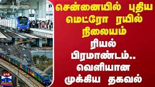 சென்னையில் புதிய மெட்ரோ ரயில் நிலையம் - ரியல் பிரமாண்டம்.. வெளியான முக்கிய தகவல்